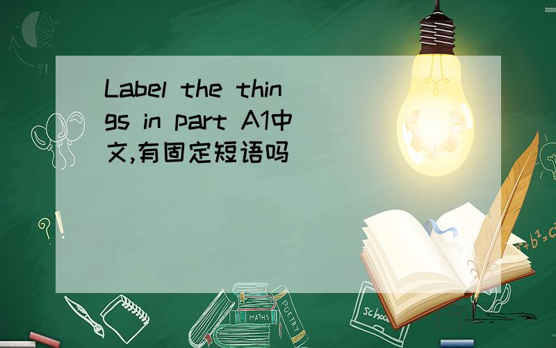 Label the things in part A1中文,有固定短语吗