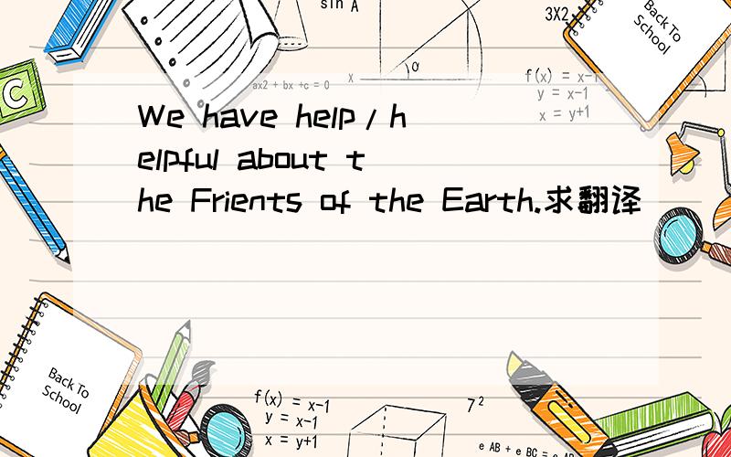 We have help/helpful about the Frients of the Earth.求翻译( )/~