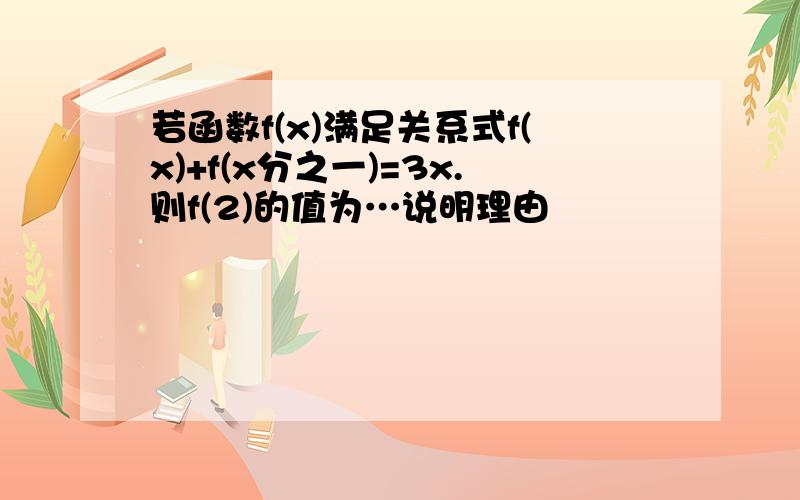 若函数f(x)满足关系式f(x)+f(x分之一)=3x.则f(2)的值为…说明理由