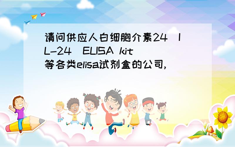 请问供应人白细胞介素24(IL-24)ELISA kit等各类elisa试剂盒的公司,