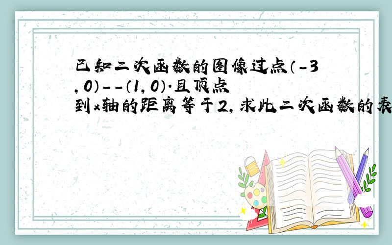 已知二次函数的图像过点（-3,0）--（1,0）.且顶点到x轴的距离等于2,求此二次函数的表达式!