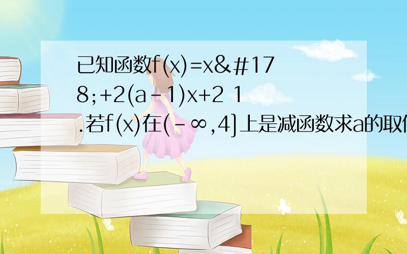 已知函数f(x)=x²+2(a－1)x+2 1.若f(x)在(－∞,4]上是减函数求a的取值范围