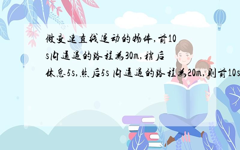 做变速直线运动的物体,前10s内通过的路程为30m,稍后休息5s,然后5s 内通过的路程为20m,则前10s的平均