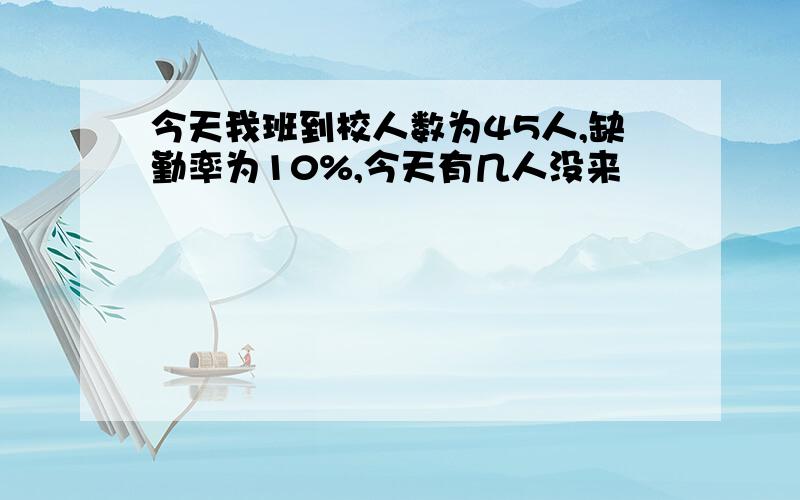 今天我班到校人数为45人,缺勤率为10%,今天有几人没来