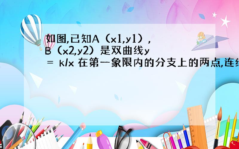 如图,已知A（x1,y1）,B（x2,y2）是双曲线y ＝ k/x 在第一象限内的分支上的两点,连结OA OB,AD⊥x