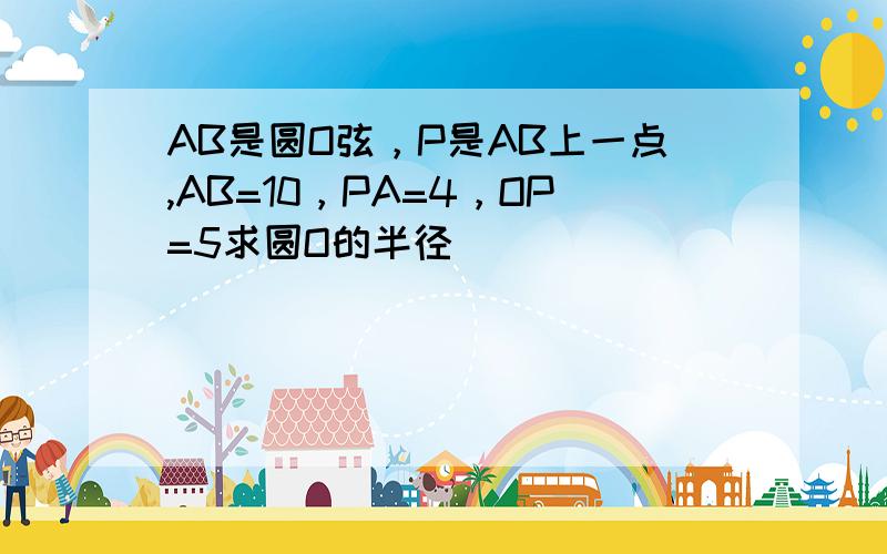 AB是圆O弦，P是AB上一点,AB=10，PA=4，OP=5求圆O的半径