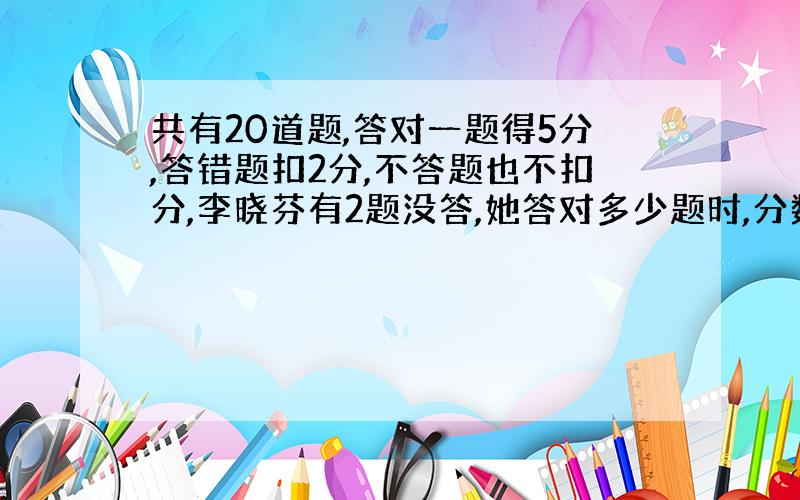 共有20道题,答对一题得5分,答错题扣2分,不答题也不扣分,李晓芬有2题没答,她答对多少题时,分数不低于60分?