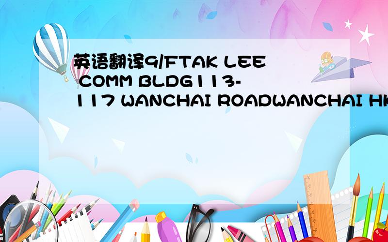 英语翻译9/FTAK LEE COMM BLDG113-117 WANCHAI ROADWANCHAI HK