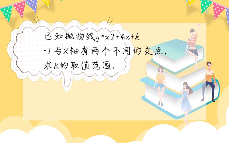 已知抛物线y=x2+4x+k-1与X轴有两个不同的交点,求K的取值范围.