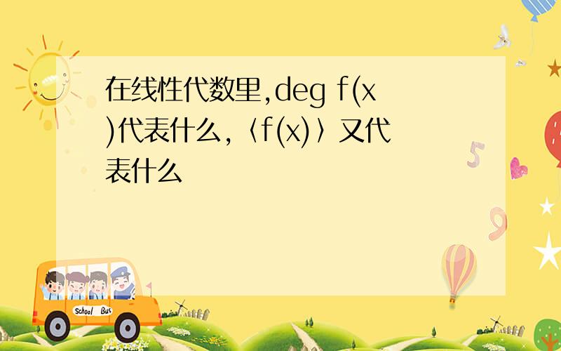 在线性代数里,deg f(x)代表什么,〈f(x)〉又代表什么