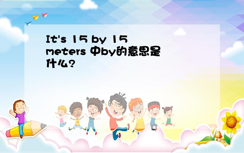 It's 15 by 15 meters 中by的意思是什么?