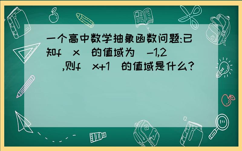 一个高中数学抽象函数问题:已知f(x)的值域为(-1,2) ,则f(x+1)的值域是什么?