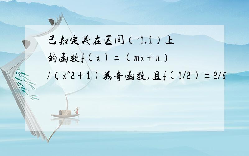 已知定义在区间（-1,1）上的函数f(x)=(mx+n）/（x^2+1)为奇函数,且f(1/2)=2/5