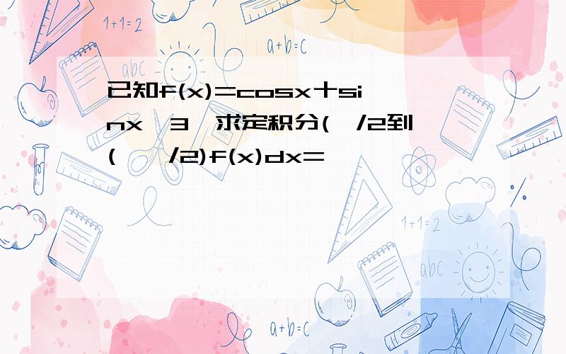 已知f(x)=cosx十sinx^3,求定积分(兀/2到(一兀/2)f(x)dx=