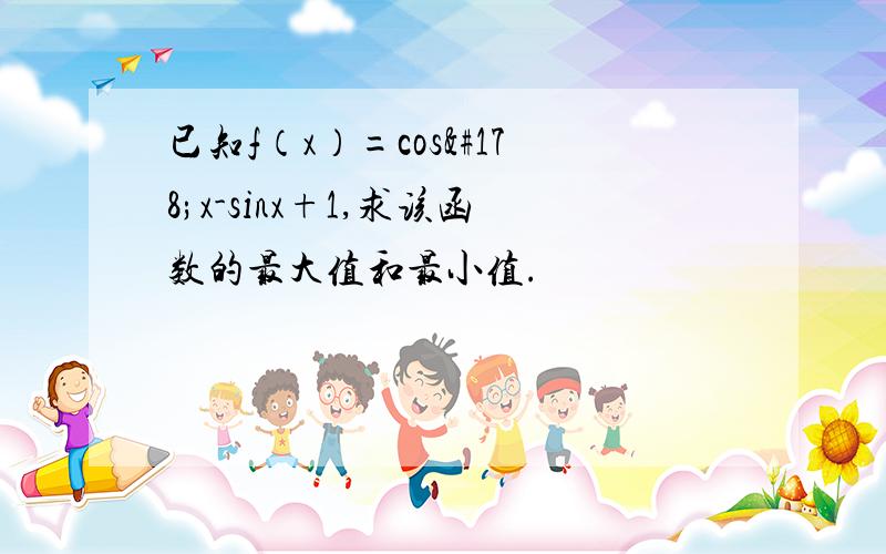 已知f（x）=cos²x-sinx+1,求该函数的最大值和最小值.