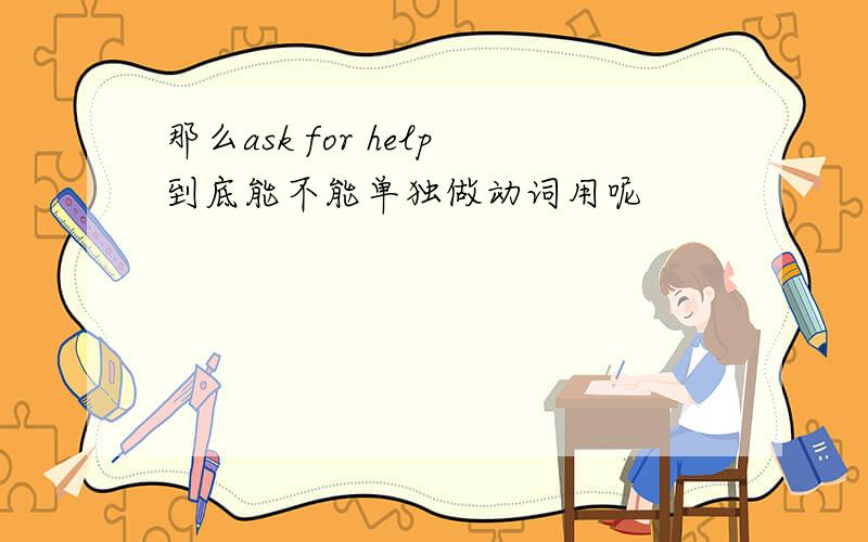 那么ask for help到底能不能单独做动词用呢