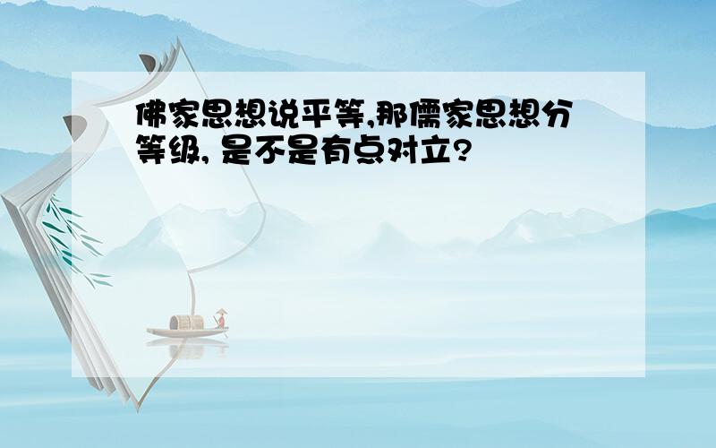 佛家思想说平等,那儒家思想分等级, 是不是有点对立?