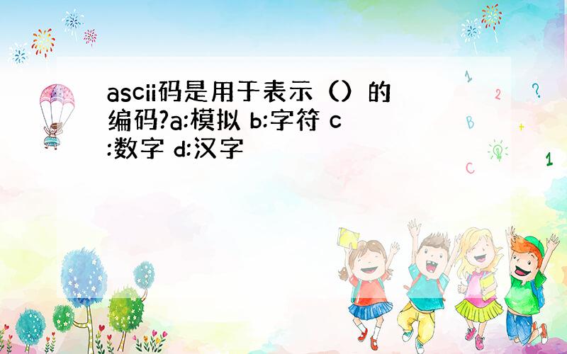 ascii码是用于表示（）的编码?a:模拟 b:字符 c:数字 d:汉字