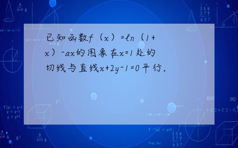 已知函数f（x）=ln（1+x）-ax的图象在x=1处的切线与直线x+2y-1=0平行．