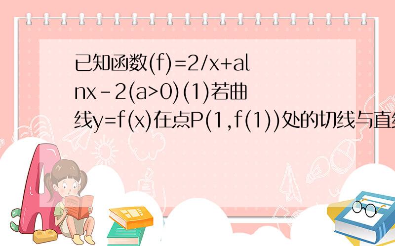 已知函数(f)=2/x+alnx-2(a>0)(1)若曲线y=f(x)在点P(1,f(1))处的切线与直线y=x+2垂