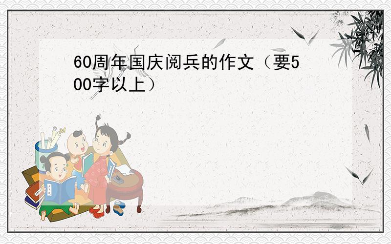 60周年国庆阅兵的作文（要500字以上）