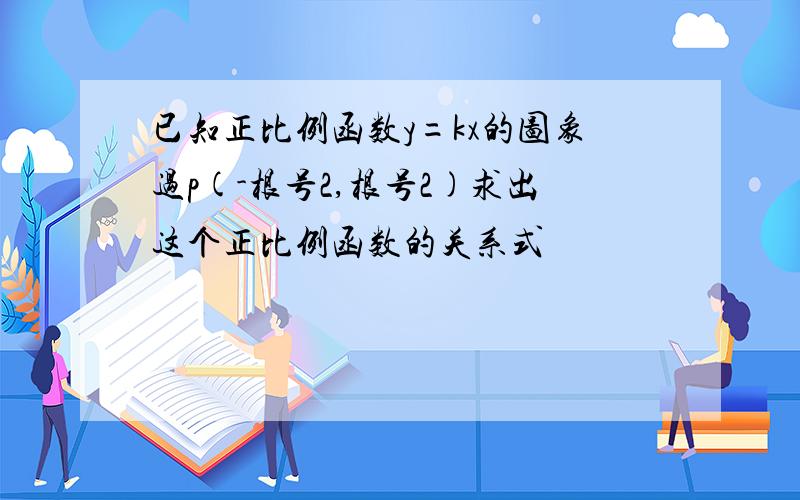 已知正比例函数y=kx的图象过p(-根号2,根号2)求出这个正比例函数的关系式