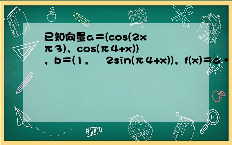 已知向量a＝(cos(2x−π3)，cos(π4+x))，b＝(1，−2sin(π4+x))，f(x)＝a•b．