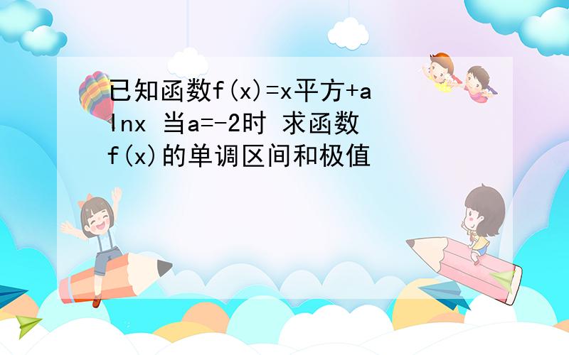 已知函数f(x)=x平方+alnx 当a=-2时 求函数f(x)的单调区间和极值