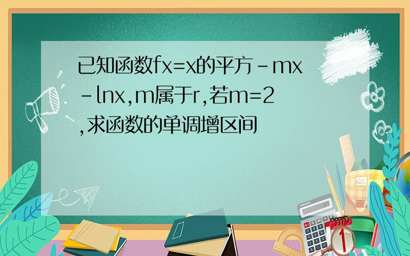 已知函数fx=x的平方-mx-lnx,m属于r,若m=2,求函数的单调增区间