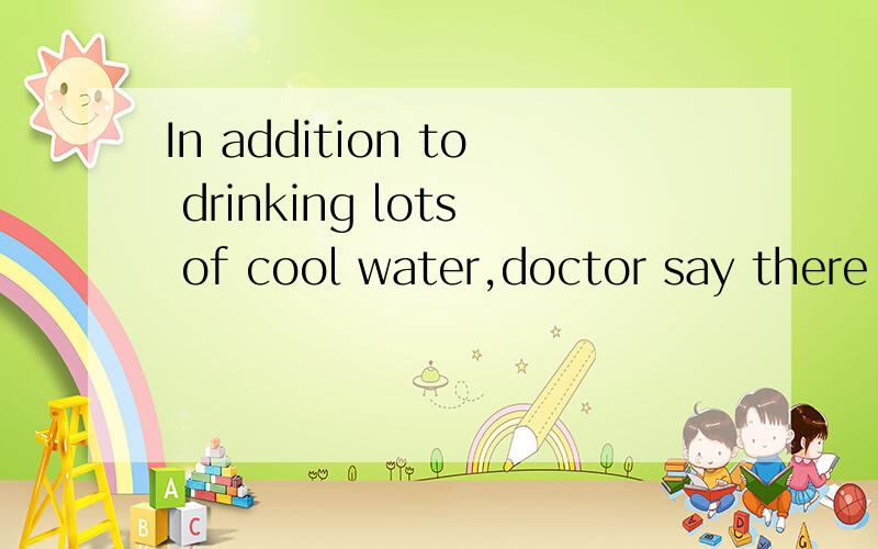 In addition to drinking lots of cool water,doctor say there