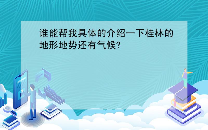 谁能帮我具体的介绍一下桂林的地形地势还有气候?