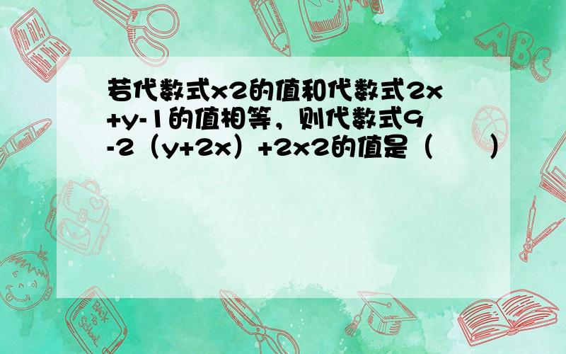 若代数式x2的值和代数式2x+y-1的值相等，则代数式9-2（y+2x）+2x2的值是（　　）