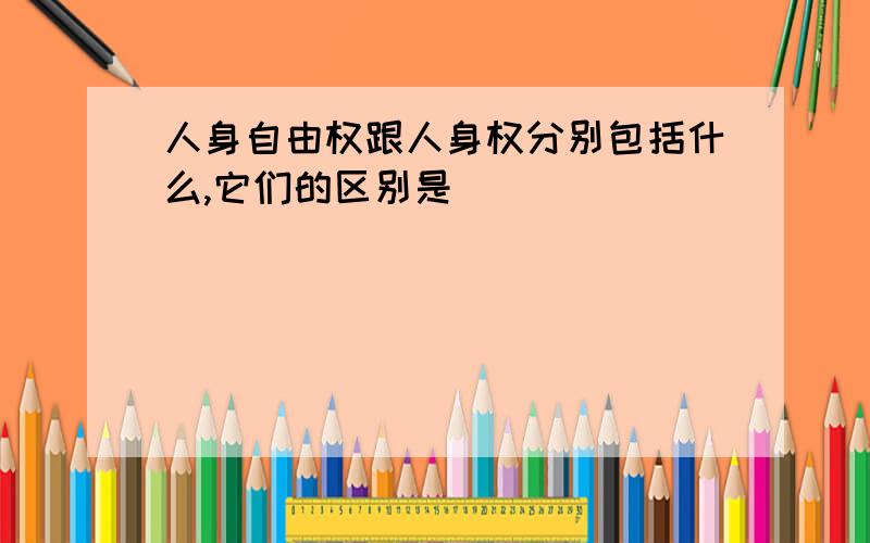 人身自由权跟人身权分别包括什么,它们的区别是