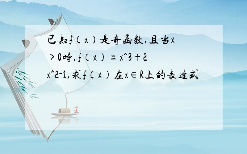 已知f（x）是奇函数,且当x>0时,f（x）=x^3+2x^2-1,求f（x）在x∈R上的表达式