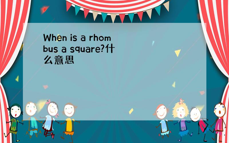 When is a rhombus a square?什么意思