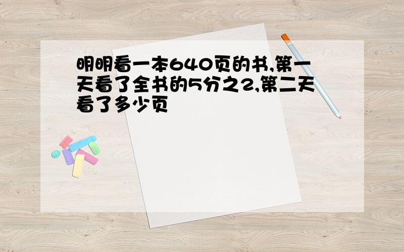 明明看一本640页的书,第一天看了全书的5分之2,第二天看了多少页