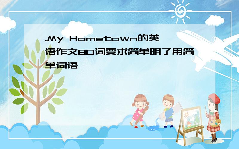 .My Hometown的英语作文80词要求简单明了用简单词语