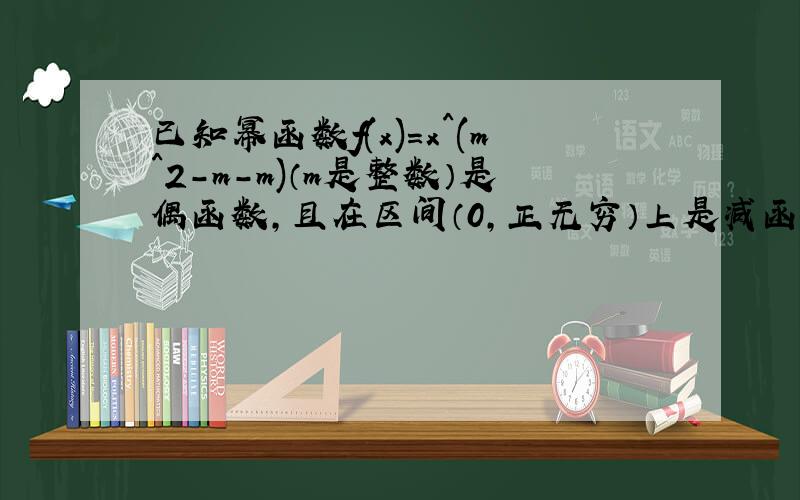 已知幂函数f(x)=x^(m^2-m-m)（m是整数）是偶函数,且在区间（0,正无穷）上是减函数,求f(x)