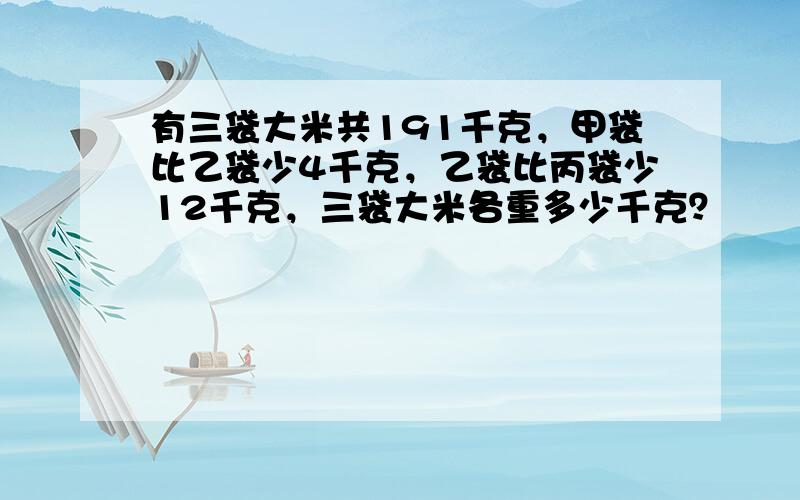 有三袋大米共191千克，甲袋比乙袋少4千克，乙袋比丙袋少12千克，三袋大米各重多少千克？