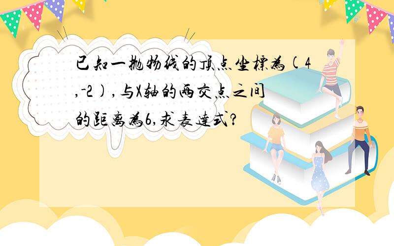 已知一抛物线的顶点坐标为(4,-2),与X轴的两交点之间的距离为6,求表达式?