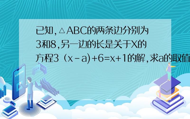 已知,△ABC的两条边分别为3和8,另一边的长是关于X的方程3（x-a)+6=x+1的解,求a的取值范围