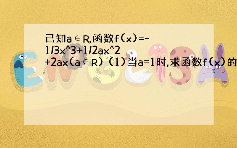 已知a∈R,函数f(x)=-1/3x^3+1/2ax^2+2ax(a∈R) (1)当a=1时,求函数f(x)的单调递增区