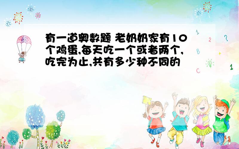 有一道奥数题 老奶奶家有10个鸡蛋,每天吃一个或者两个,吃完为止,共有多少种不同的