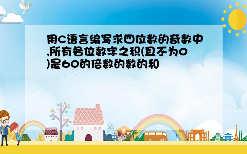 用C语言编写求四位数的奇数中,所有各位数字之积(且不为0)是60的倍数的数的和