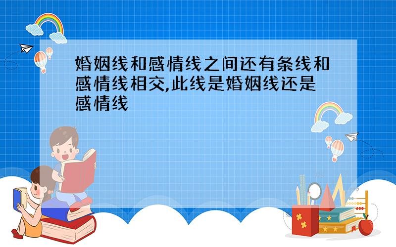 婚姻线和感情线之间还有条线和感情线相交,此线是婚姻线还是感情线