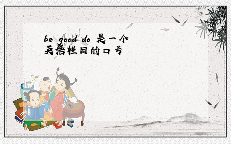 be good do 是一个英语栏目的口号