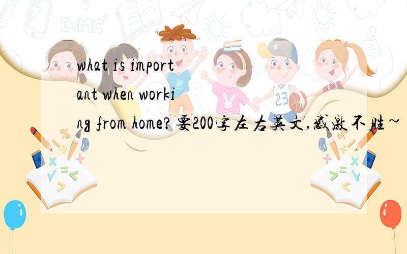 what is important when working from home?要200字左右英文,感激不胜~