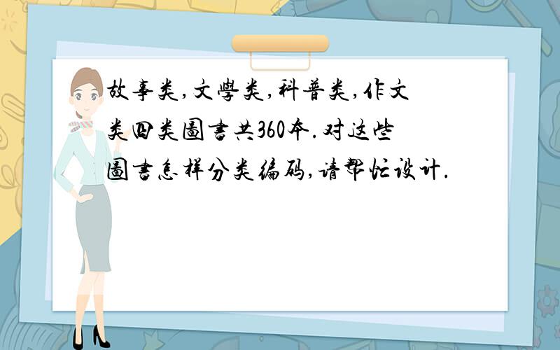 故事类,文学类,科普类,作文类四类图书共360本.对这些图书怎样分类编码,请帮忙设计.