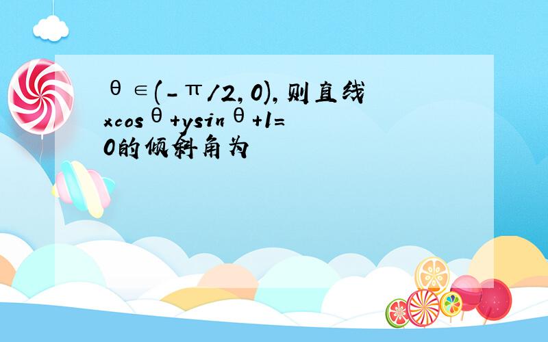 θ∈(-π/2,0),则直线xcosθ+ysinθ+1=0的倾斜角为