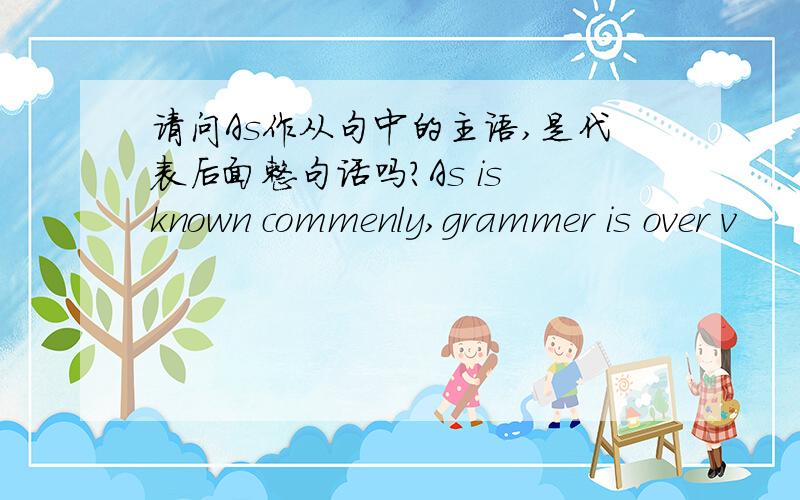 请问As作从句中的主语,是代表后面整句话吗?As is known commenly,grammer is over v